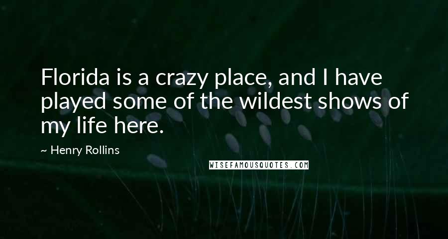 Henry Rollins Quotes: Florida is a crazy place, and I have played some of the wildest shows of my life here.