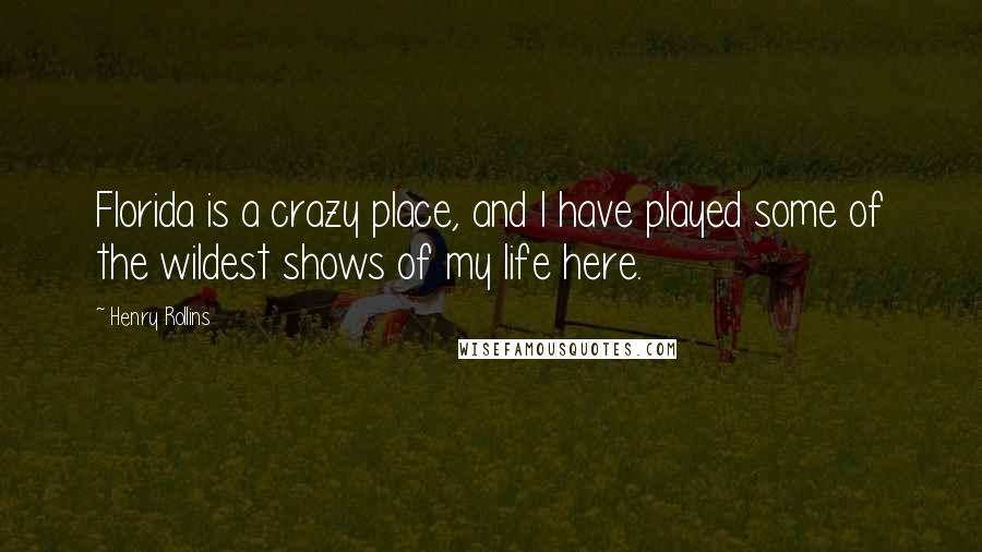 Henry Rollins Quotes: Florida is a crazy place, and I have played some of the wildest shows of my life here.