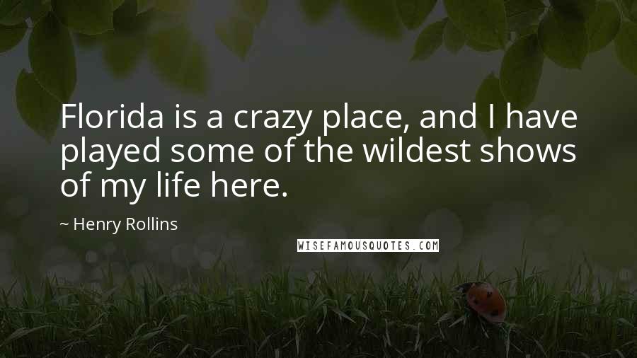 Henry Rollins Quotes: Florida is a crazy place, and I have played some of the wildest shows of my life here.