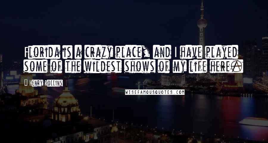 Henry Rollins Quotes: Florida is a crazy place, and I have played some of the wildest shows of my life here.