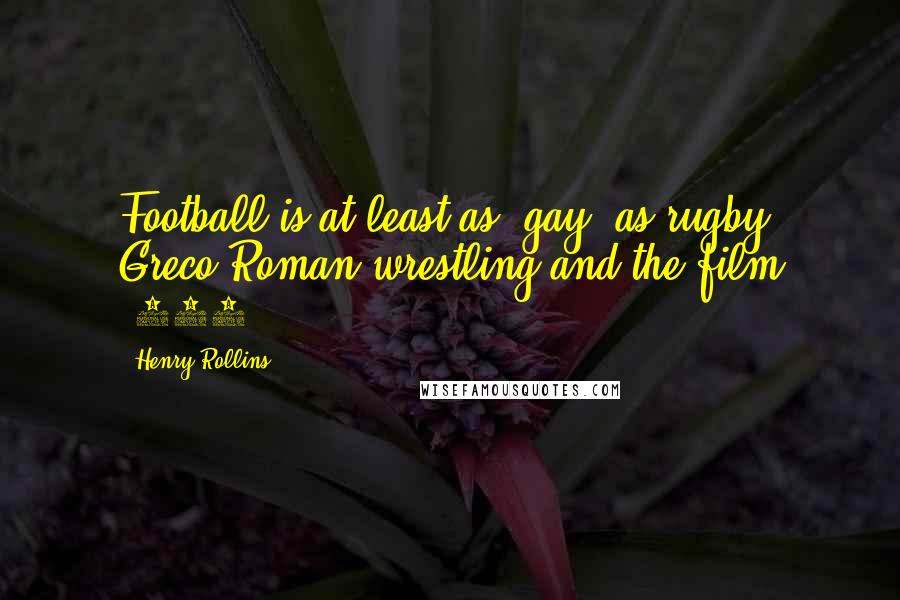 Henry Rollins Quotes: Football is at least as 'gay' as rugby, Greco-Roman wrestling and the film '300.'