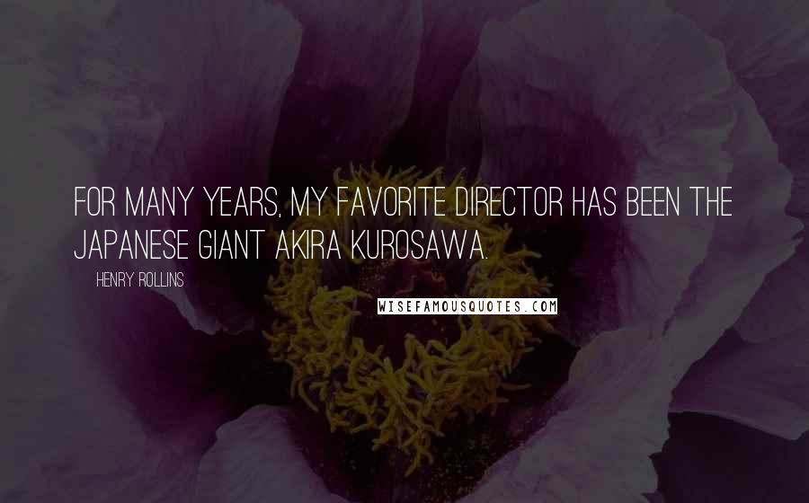 Henry Rollins Quotes: For many years, my favorite director has been the Japanese giant Akira Kurosawa.