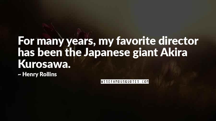 Henry Rollins Quotes: For many years, my favorite director has been the Japanese giant Akira Kurosawa.