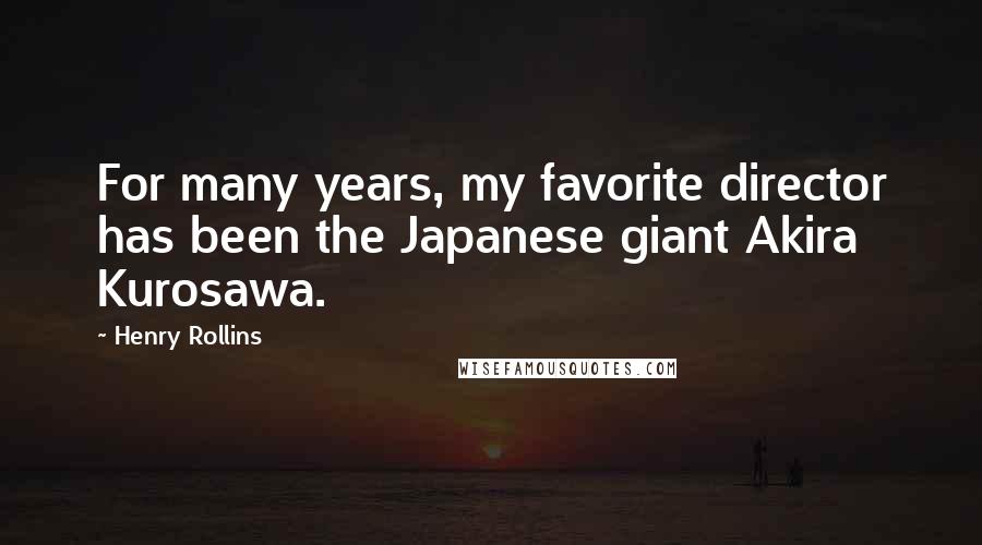 Henry Rollins Quotes: For many years, my favorite director has been the Japanese giant Akira Kurosawa.