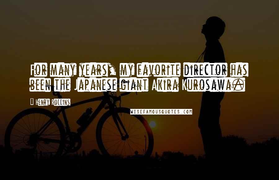 Henry Rollins Quotes: For many years, my favorite director has been the Japanese giant Akira Kurosawa.