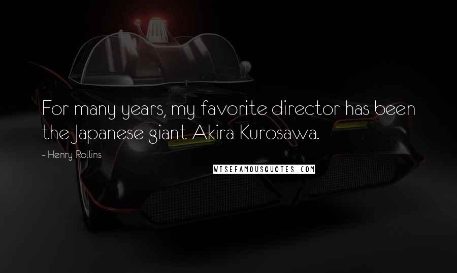 Henry Rollins Quotes: For many years, my favorite director has been the Japanese giant Akira Kurosawa.