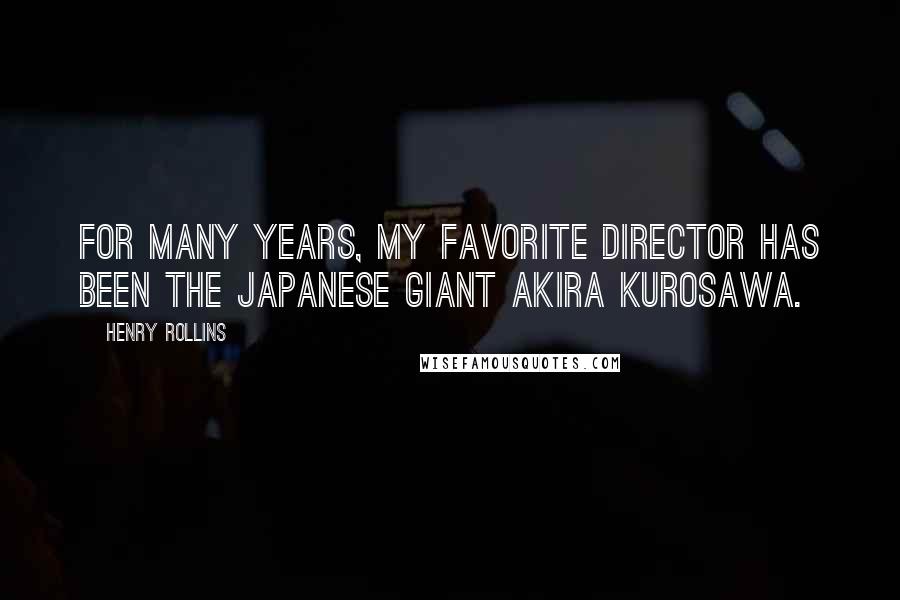 Henry Rollins Quotes: For many years, my favorite director has been the Japanese giant Akira Kurosawa.