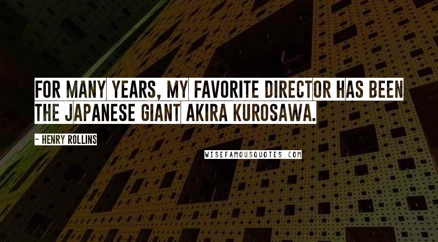 Henry Rollins Quotes: For many years, my favorite director has been the Japanese giant Akira Kurosawa.