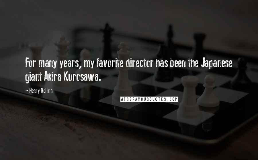 Henry Rollins Quotes: For many years, my favorite director has been the Japanese giant Akira Kurosawa.