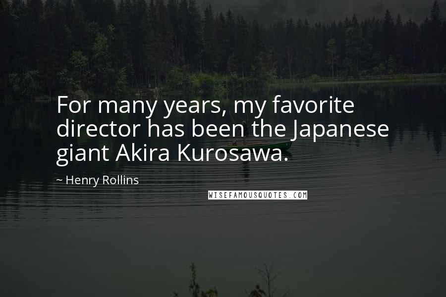 Henry Rollins Quotes: For many years, my favorite director has been the Japanese giant Akira Kurosawa.