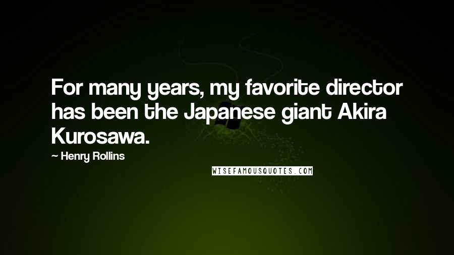 Henry Rollins Quotes: For many years, my favorite director has been the Japanese giant Akira Kurosawa.