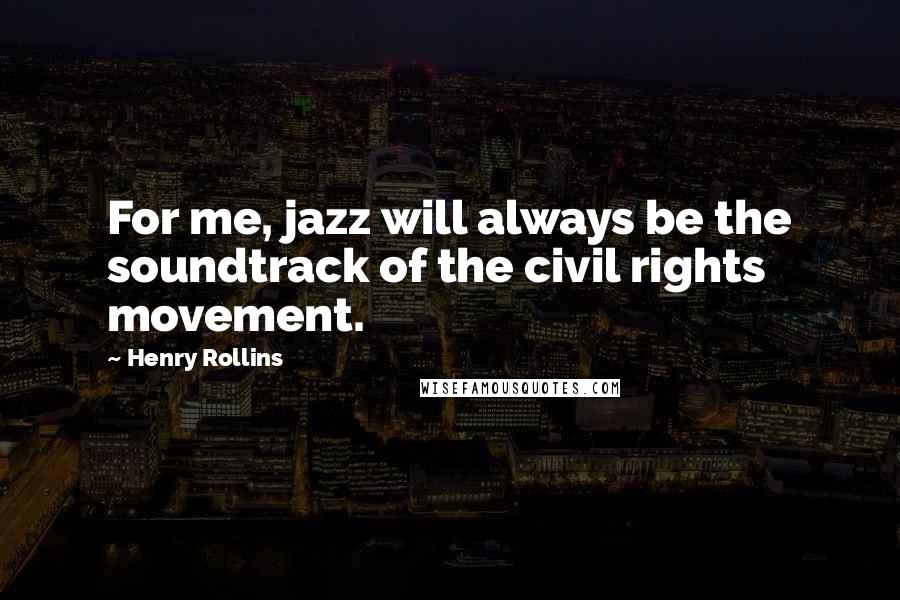Henry Rollins Quotes: For me, jazz will always be the soundtrack of the civil rights movement.