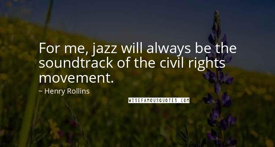 Henry Rollins Quotes: For me, jazz will always be the soundtrack of the civil rights movement.