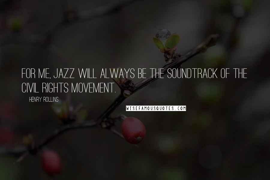 Henry Rollins Quotes: For me, jazz will always be the soundtrack of the civil rights movement.