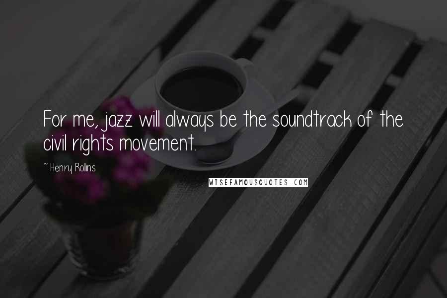 Henry Rollins Quotes: For me, jazz will always be the soundtrack of the civil rights movement.