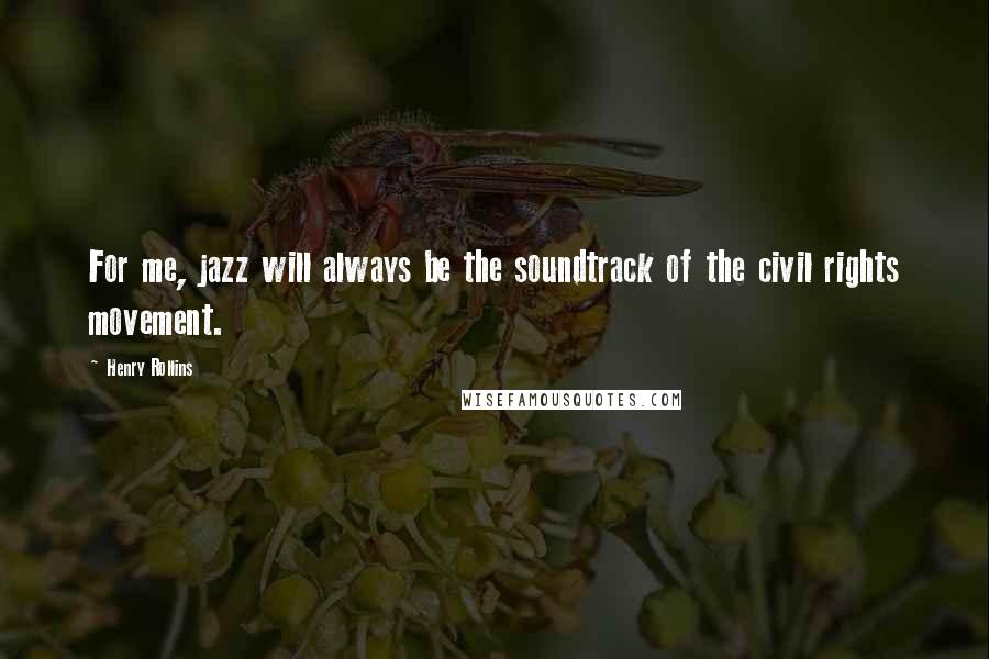 Henry Rollins Quotes: For me, jazz will always be the soundtrack of the civil rights movement.