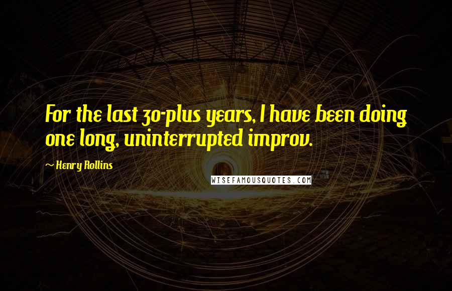 Henry Rollins Quotes: For the last 30-plus years, I have been doing one long, uninterrupted improv.