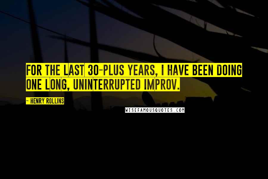 Henry Rollins Quotes: For the last 30-plus years, I have been doing one long, uninterrupted improv.