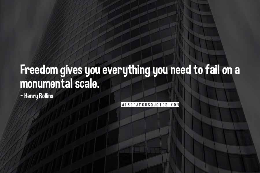 Henry Rollins Quotes: Freedom gives you everything you need to fail on a monumental scale.