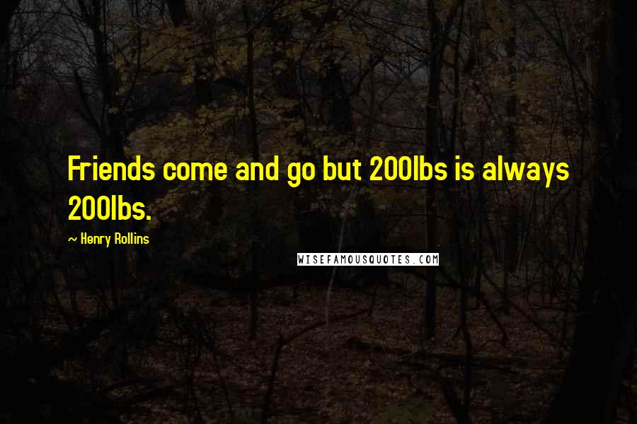 Henry Rollins Quotes: Friends come and go but 200lbs is always 200lbs.