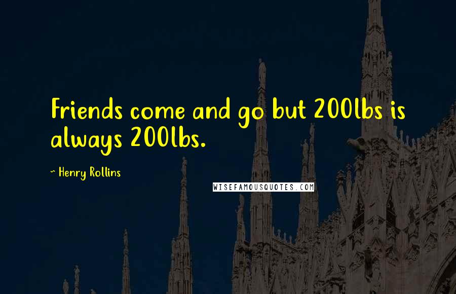 Henry Rollins Quotes: Friends come and go but 200lbs is always 200lbs.