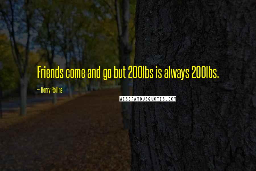 Henry Rollins Quotes: Friends come and go but 200lbs is always 200lbs.