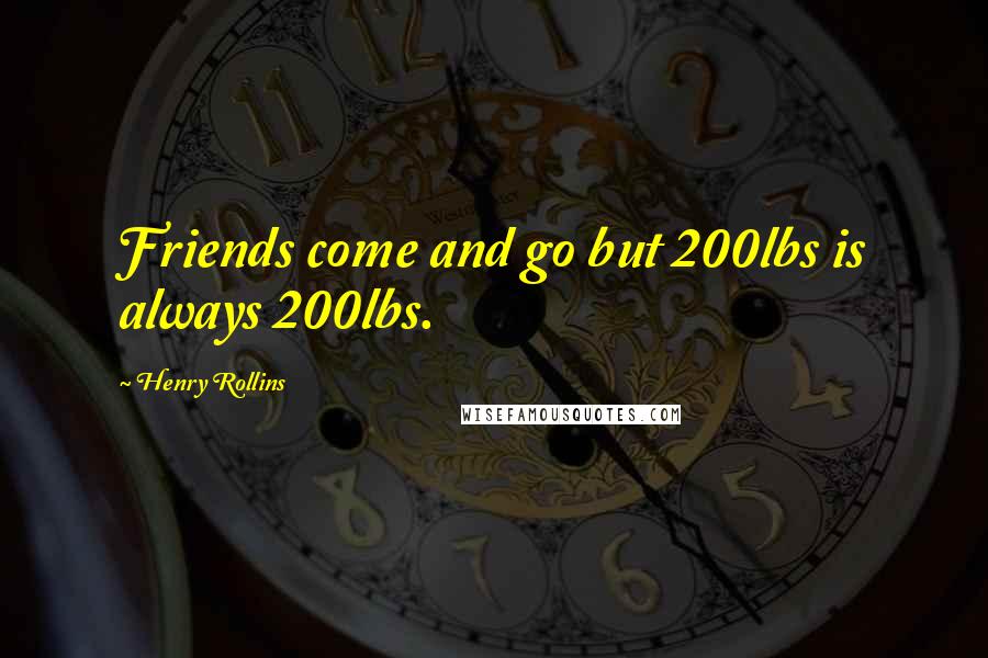 Henry Rollins Quotes: Friends come and go but 200lbs is always 200lbs.
