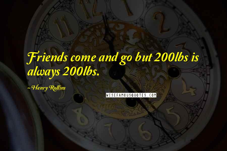 Henry Rollins Quotes: Friends come and go but 200lbs is always 200lbs.