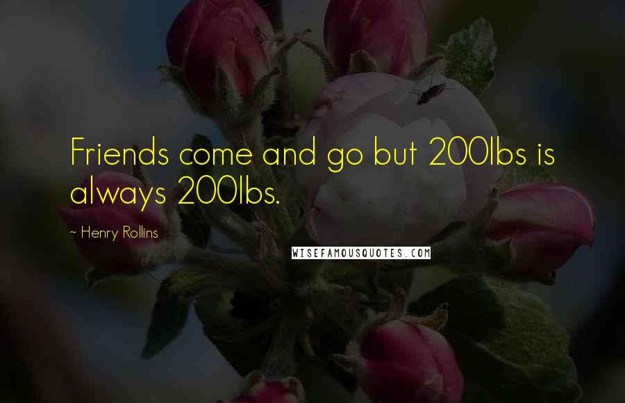 Henry Rollins Quotes: Friends come and go but 200lbs is always 200lbs.