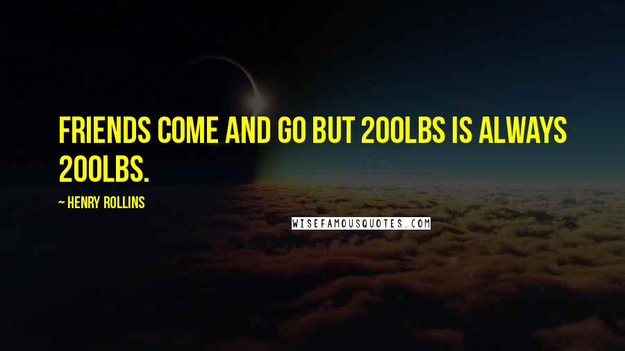 Henry Rollins Quotes: Friends come and go but 200lbs is always 200lbs.