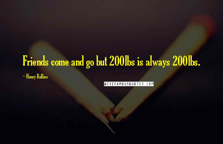 Henry Rollins Quotes: Friends come and go but 200lbs is always 200lbs.