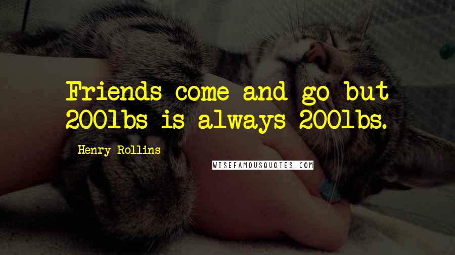 Henry Rollins Quotes: Friends come and go but 200lbs is always 200lbs.