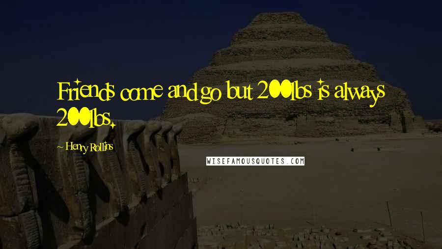 Henry Rollins Quotes: Friends come and go but 200lbs is always 200lbs.