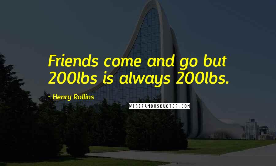 Henry Rollins Quotes: Friends come and go but 200lbs is always 200lbs.