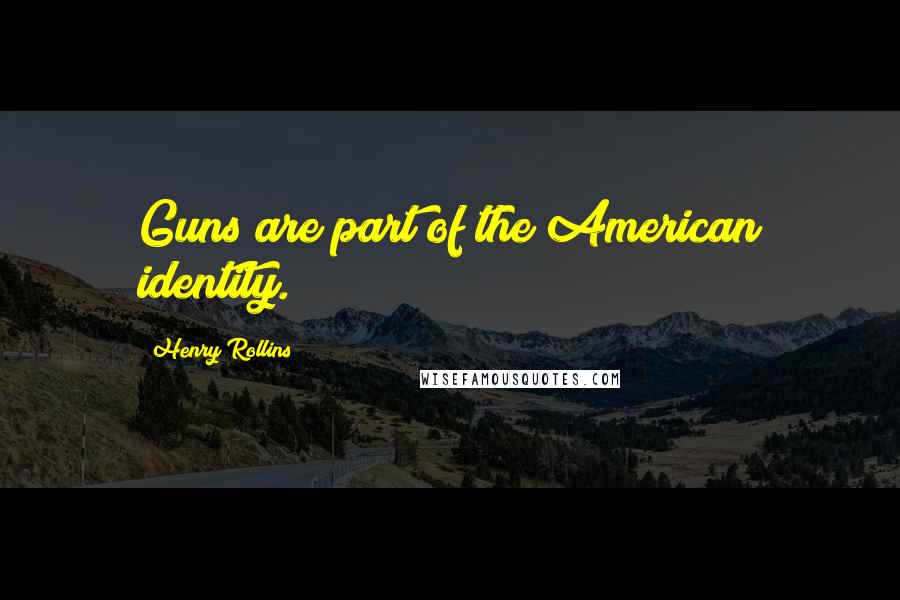 Henry Rollins Quotes: Guns are part of the American identity.