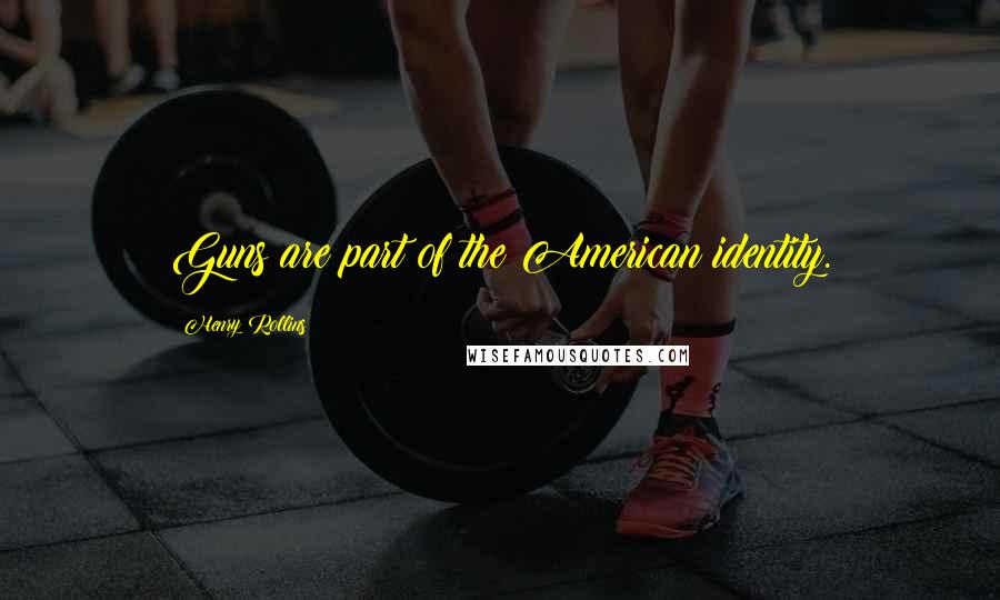 Henry Rollins Quotes: Guns are part of the American identity.