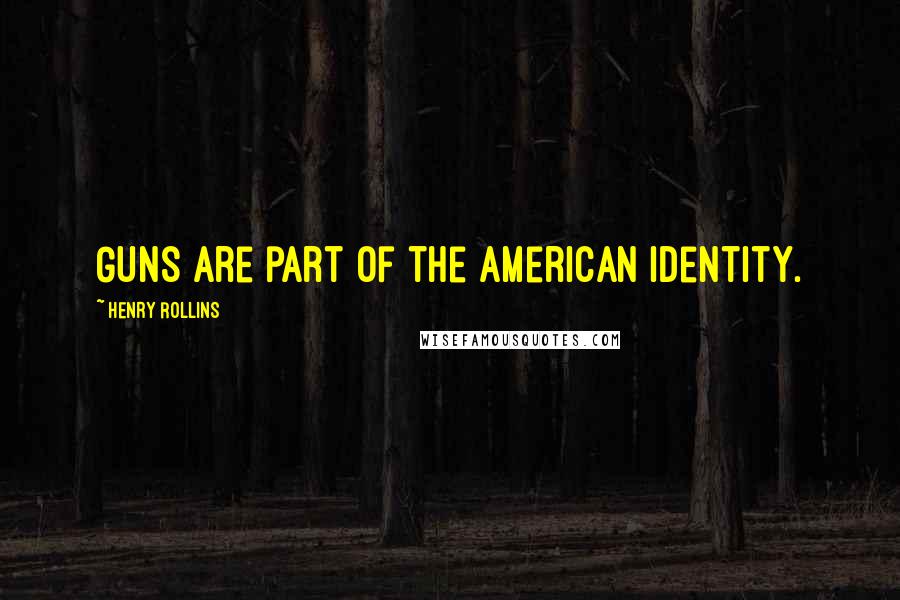 Henry Rollins Quotes: Guns are part of the American identity.