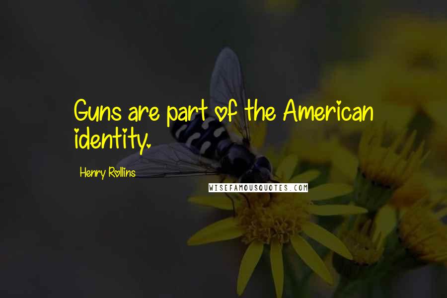 Henry Rollins Quotes: Guns are part of the American identity.
