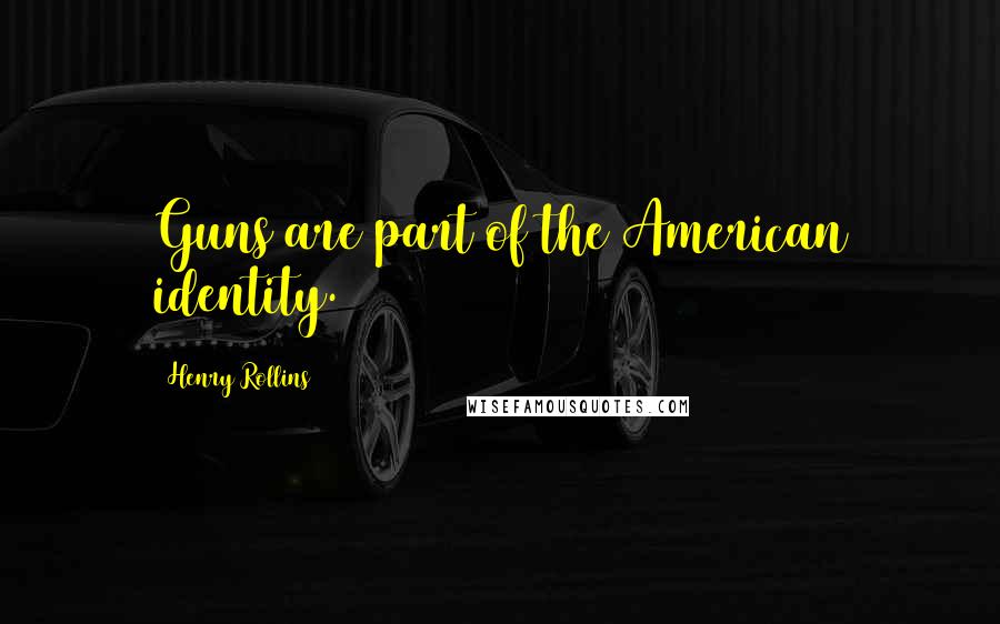Henry Rollins Quotes: Guns are part of the American identity.
