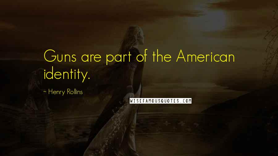 Henry Rollins Quotes: Guns are part of the American identity.
