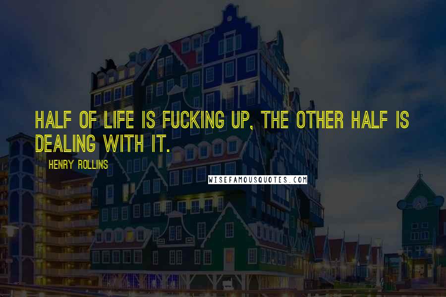 Henry Rollins Quotes: Half of life is fucking up, the other half is dealing with it.