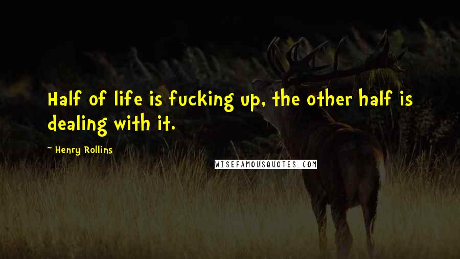 Henry Rollins Quotes: Half of life is fucking up, the other half is dealing with it.