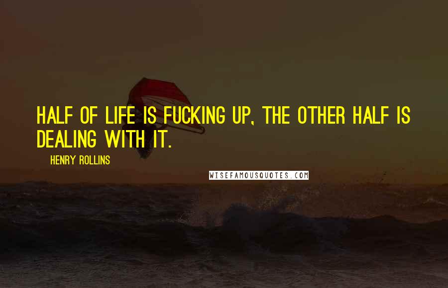 Henry Rollins Quotes: Half of life is fucking up, the other half is dealing with it.