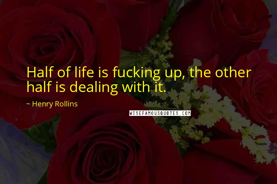 Henry Rollins Quotes: Half of life is fucking up, the other half is dealing with it.