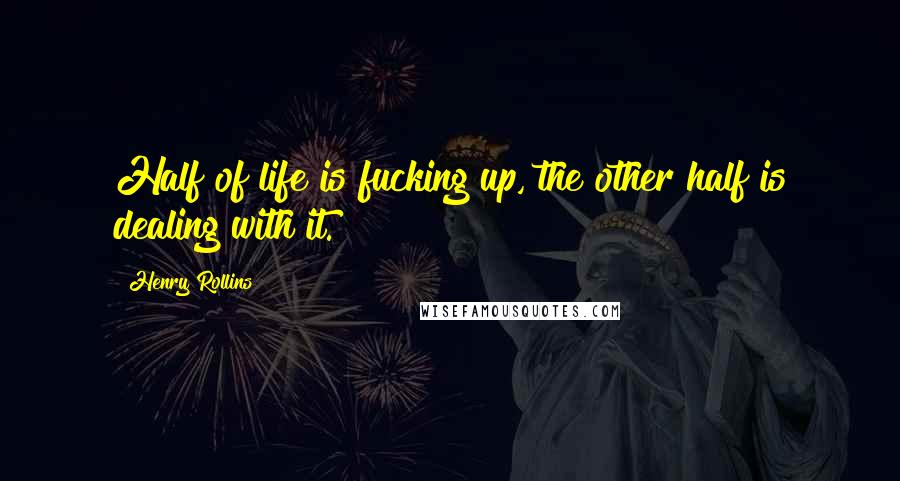 Henry Rollins Quotes: Half of life is fucking up, the other half is dealing with it.