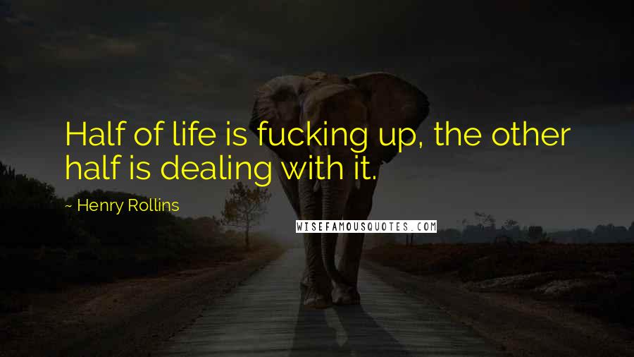 Henry Rollins Quotes: Half of life is fucking up, the other half is dealing with it.