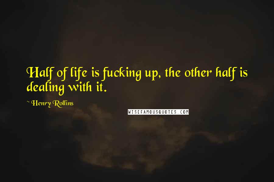 Henry Rollins Quotes: Half of life is fucking up, the other half is dealing with it.