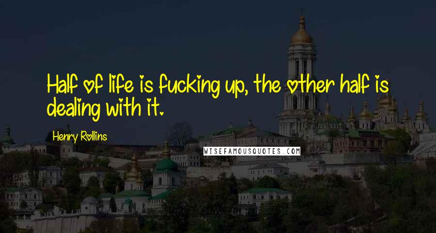 Henry Rollins Quotes: Half of life is fucking up, the other half is dealing with it.