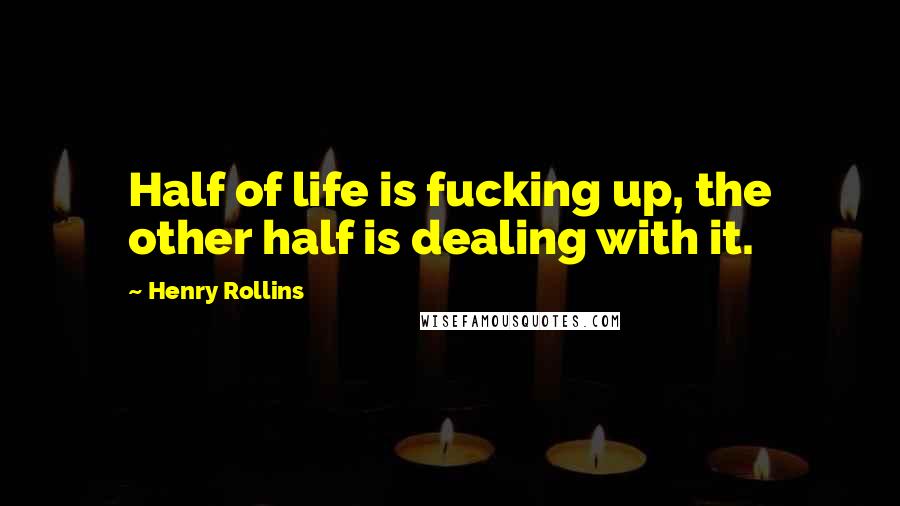 Henry Rollins Quotes: Half of life is fucking up, the other half is dealing with it.