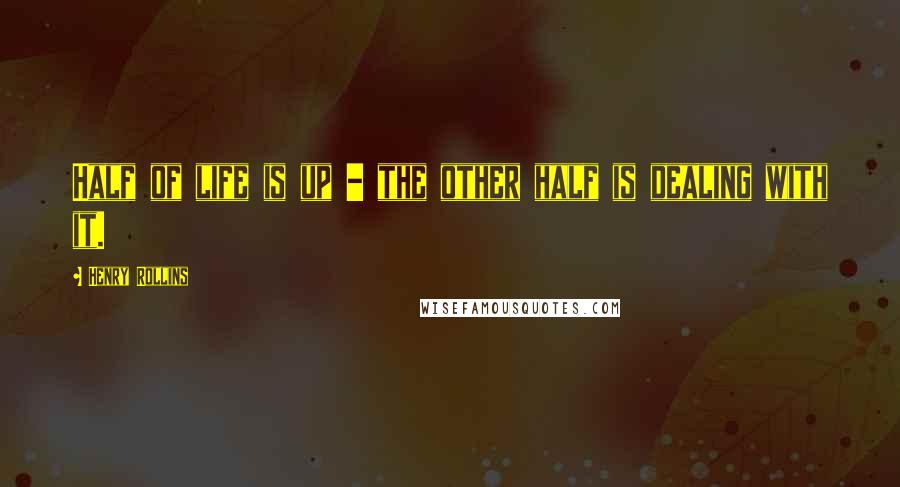 Henry Rollins Quotes: Half of life is up - the other half is dealing with it.